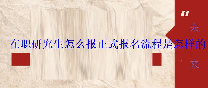 在职研究生怎么报正式报名流程是怎样的