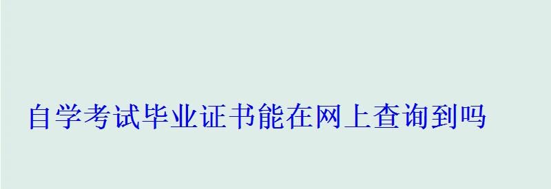 自学考试毕业证书能在网上查询到吗 自学考试毕业证书能在网上查询到吗