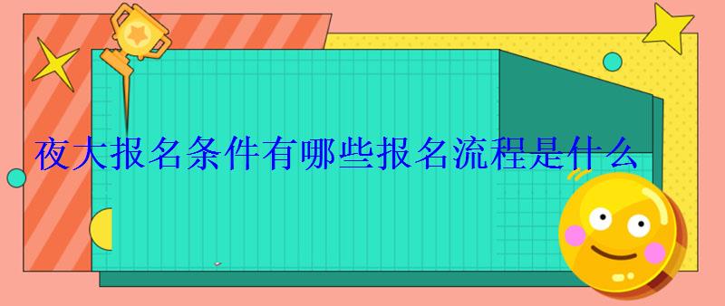 夜大报名条件有哪些报名流程是什么