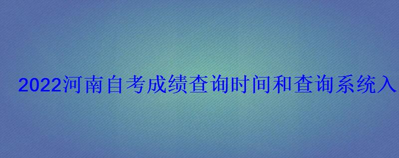 2022河南自考成绩查询时间和查询系统入口