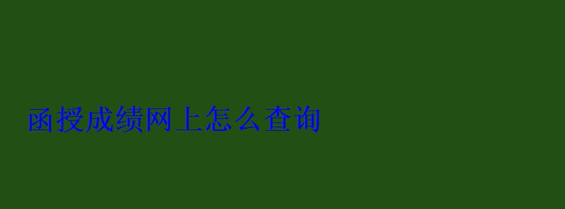 函授成绩网上怎么查询 函授成绩网上怎么查询