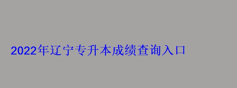 2022年辽宁专升本成绩查询入口