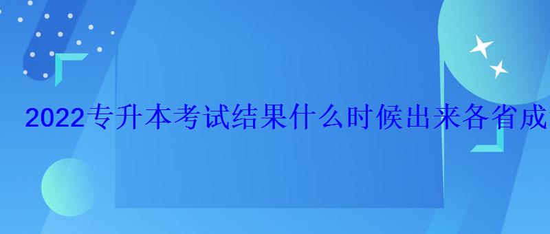 2022专升本考试结果什么时候出来各省成绩查询时间汇总