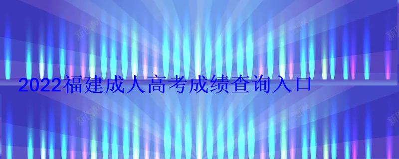 2022福建成人高考成绩查询入口