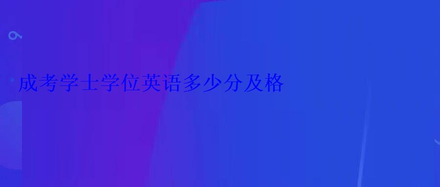成考学士学位英语多少分及格 成考学士学位英语多少分及格