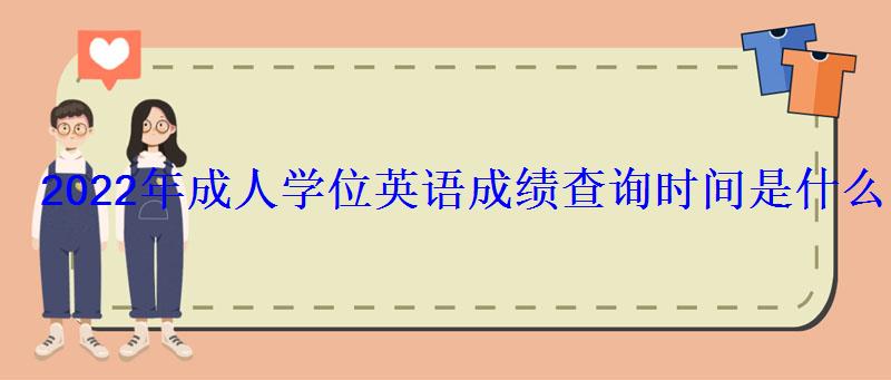 2022年成人学位英语成绩查询时间是什么时候