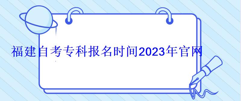 福建自考专科报名时间2023年官网