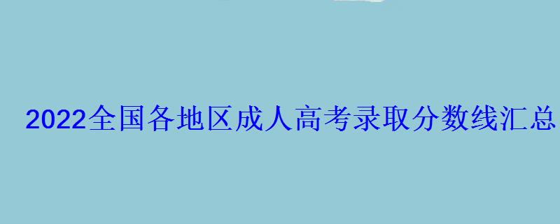2022全国各地区成人高考录取分数线汇总 2022全国各地区成人高考录取分数线汇总
