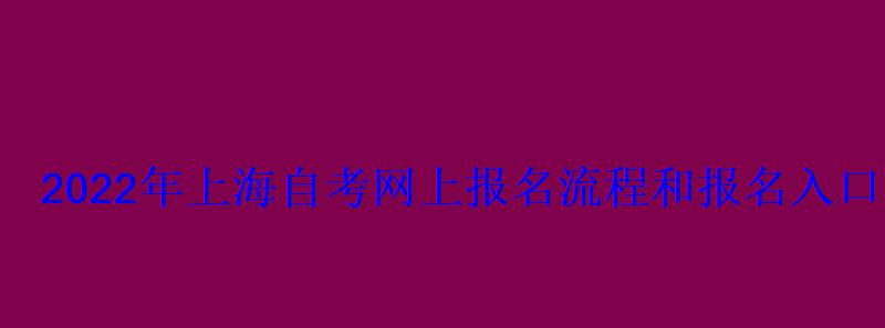 2022年上海自考网上报名流程和报名入口