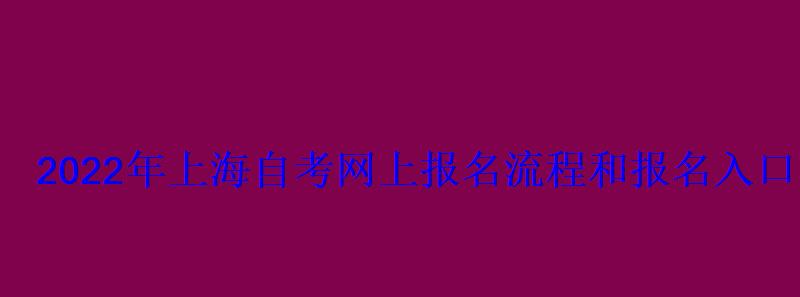 2022年上海自考网上报名流程和报名入口