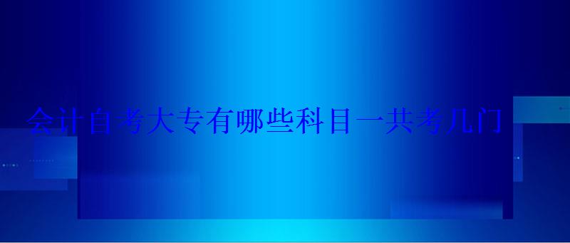 会计自考大专有哪些科目一共考几门