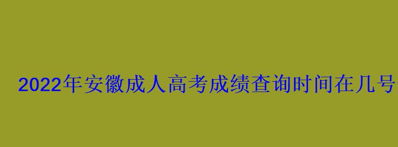 2022年安徽成人高考成绩查询时间在几号开始 2022年安徽成人高考成绩查询时间在几号开始