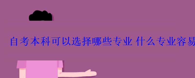 自考本科可以选择哪些专业什么专业容易考