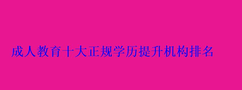 成人教育十大正规学历提升机构排名