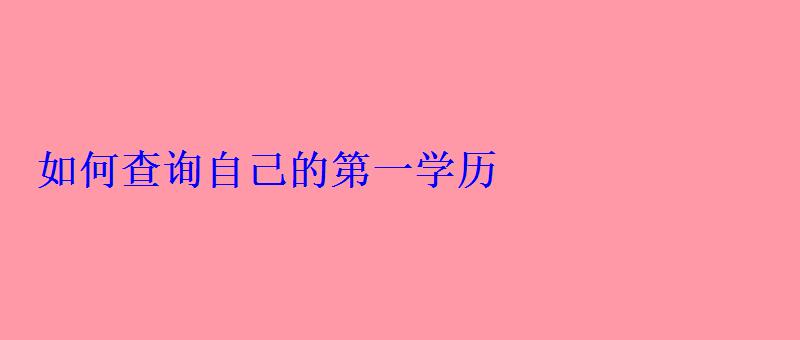 如何查询自己的第一学历