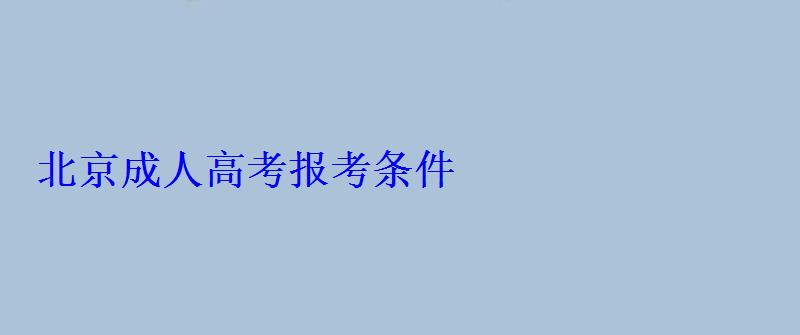 北京成人高考报考条件 北京成人高考报考条件