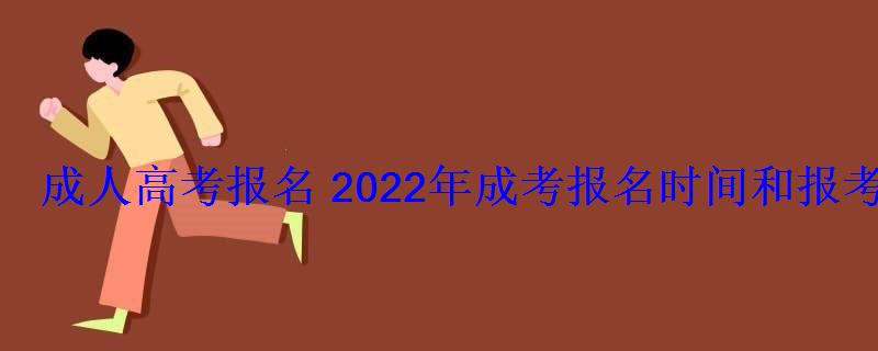 成人高考报名2022年成考报名时间和报考条件