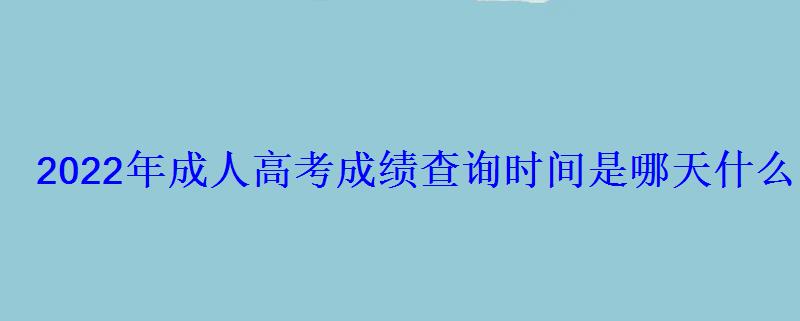 2022年成人高考成绩查询时间是哪天什么时候公布