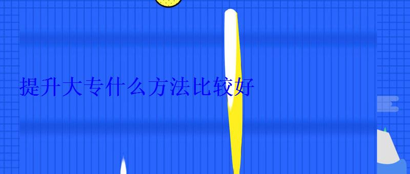 提升大专什么方法比较好