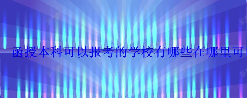 函授本科可以报考的学校有哪些在哪里可以报 函授本科可以报考的学校有哪些在哪里可以报
