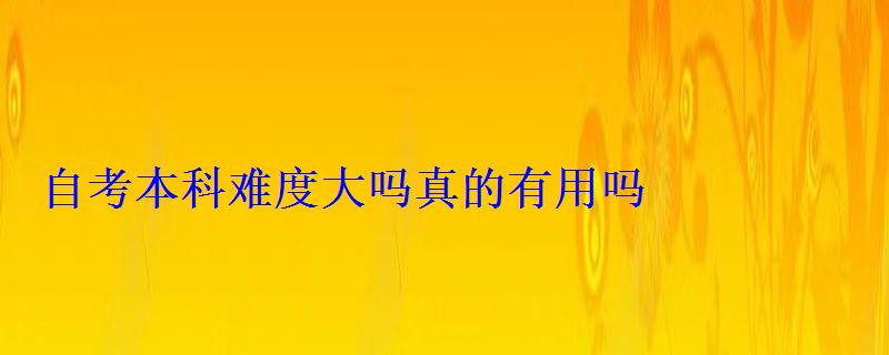 自考本科难度大吗真的有用吗