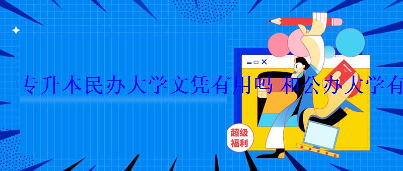 专升本民办大学文凭有用吗和公办大学有什么区别