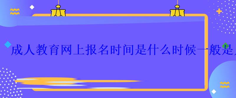 成人教育网上报名时间是什么时候一般是几月考试