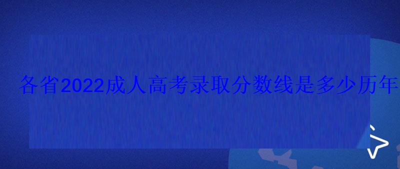 各省2022成人高考录取分数线是多少历年成考录取线汇总