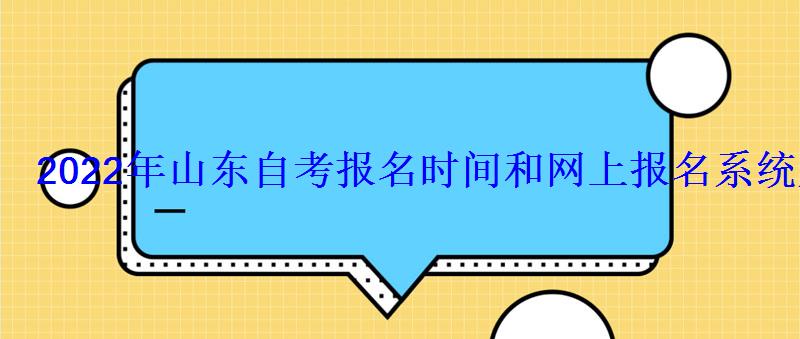 2022年山东自考报名时间和网上报名系统入口