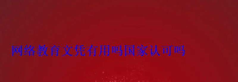 网络教育文凭有用吗国家认可吗 网络教育文凭有用吗国家认可吗
