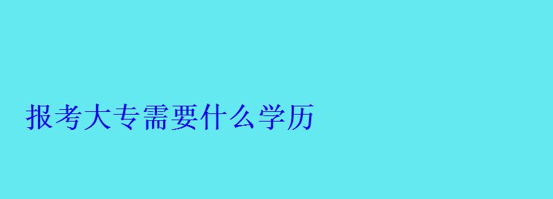 报考大专需要什么学历