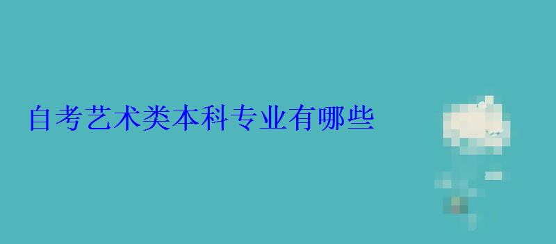 自考艺术类本科专业有哪些