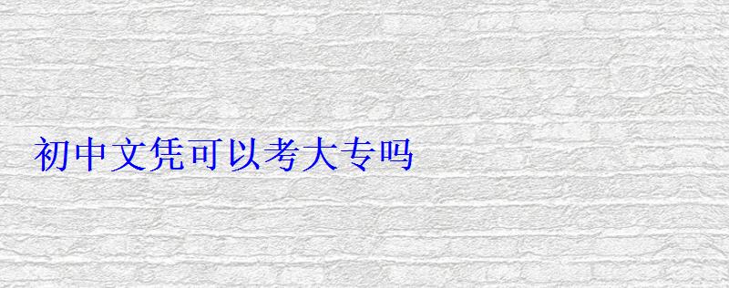 初中文凭可以考大专吗