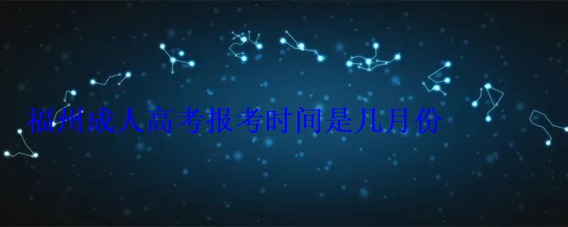 福州成人高考报考时间是几月份