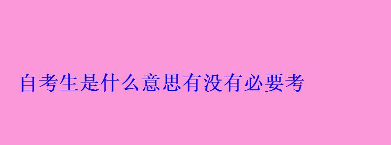 自考生是什么意思有没有必要考