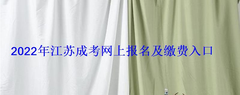 2022年江苏成考网上报名及缴费入口 2022年江苏成考网上报名及缴费入口
