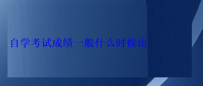 自学考试成绩一般什么时候出