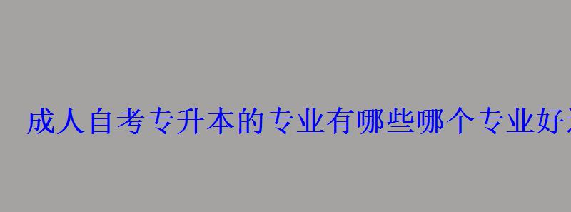 成人自考专升本的专业有哪些哪个专业好过