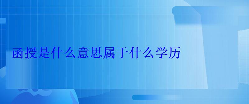 函授是什么意思属于什么学历 函授是什么意思属于什么学历