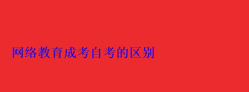 网络教育成考自考的区别 网络教育成考自考的区别