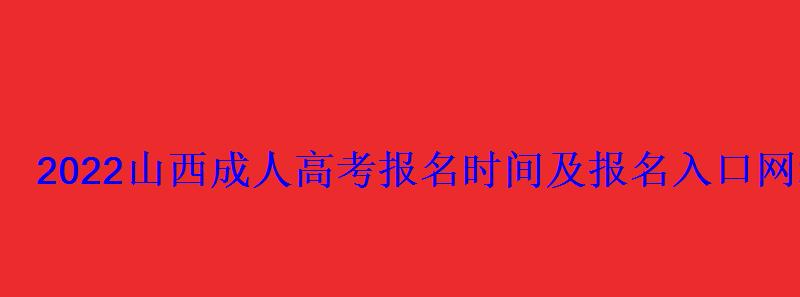 2022山西成人高考报名时间及报名入口网址