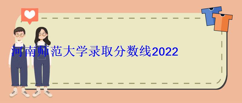 河南师范大学录取分数线2022