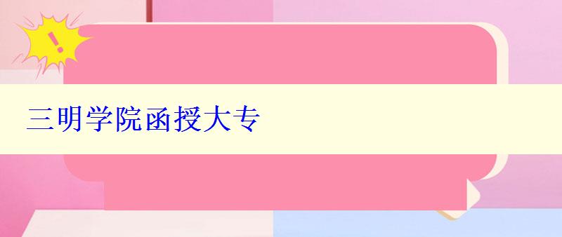 三明学院函授大专 三明学院函授大专
