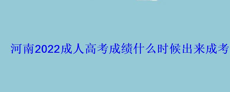 河南2022成人高考成绩什么时候出来成考成绩查询入口 河南2022成人高考成绩什么时候出来成考成绩查询入口