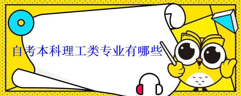 自考本科理工类专业有哪些 自考本科理工类专业有哪些