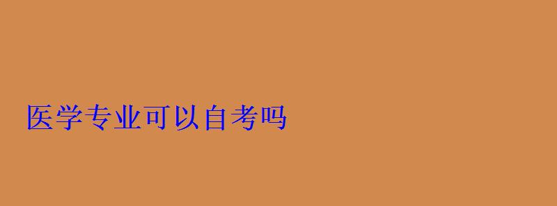 医学专业可以自考吗