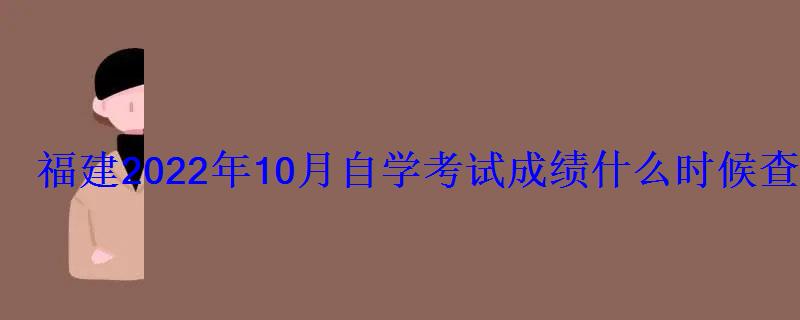 福建2022年10月自学考试成绩什么时候查询