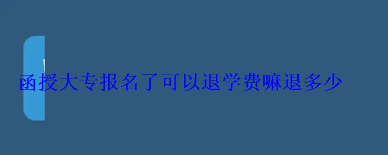 函授大专报名了可以退学费嘛退多少