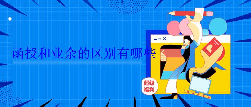 函授和业余的区别有哪些 函授和业余的区别有哪些