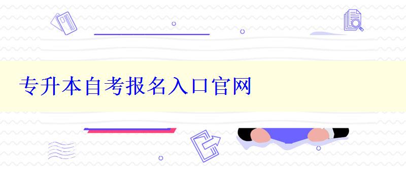 专升本自考报名入口官网 专升本自考报名入口官网